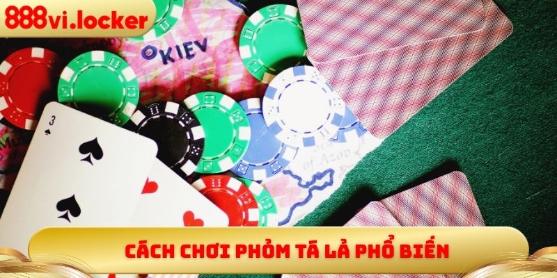 Cách chơi Phỏm Tá Lả phổ biến