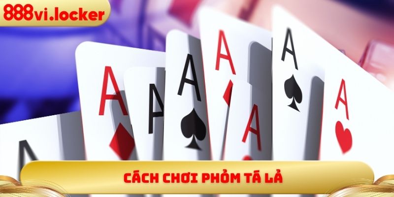 Cách Chơi Phỏm Tá Lả