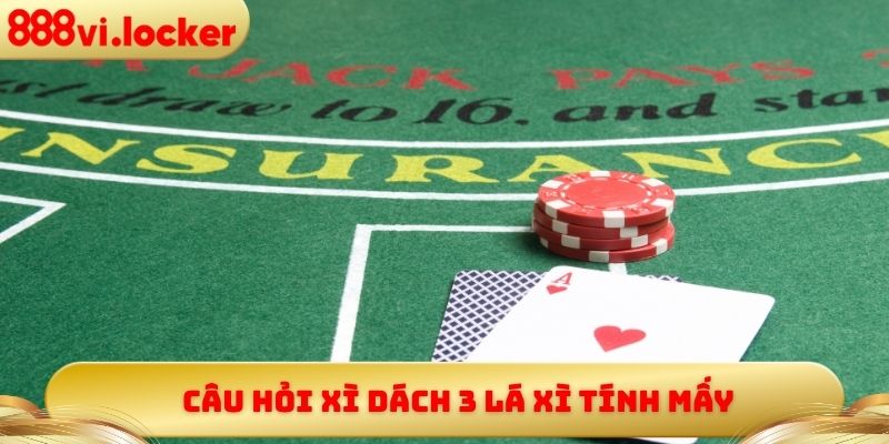 Câu hỏi xì dách 3 lá xì tính mấy