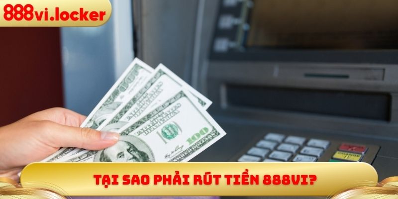 Tại sao phải rút tiền 888vi?