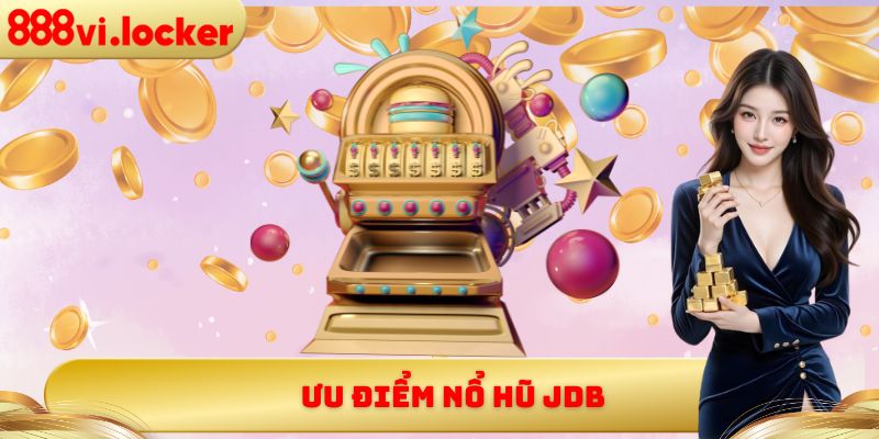 Ưu điểm nổ hũ JDB
